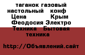 таганок газовый настольный 3 конф.  › Цена ­ 1 200 - Крым, Феодосия Электро-Техника » Бытовая техника   